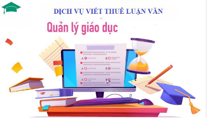 DỊCH VỤ VIẾT THUÊ LUẬN VĂN NGÀNH QUẢN LÝ GIÁO DỤC